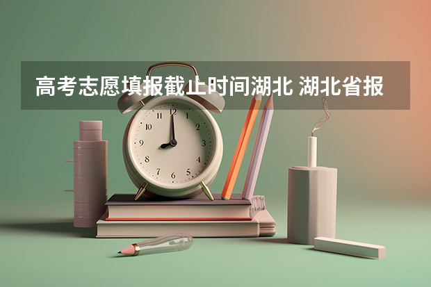 高考志愿填报截止时间湖北 湖北省报志愿时间