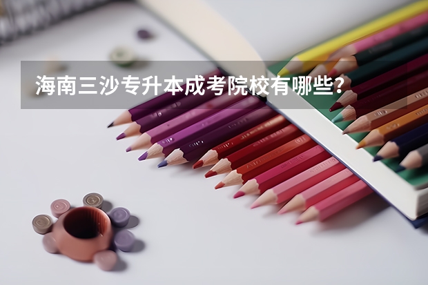 海南三沙专升本成考院校有哪些?
