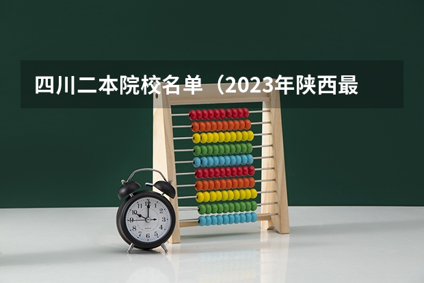 四川二本院校名单(2023年陕西最低分的公办二本大学名单)