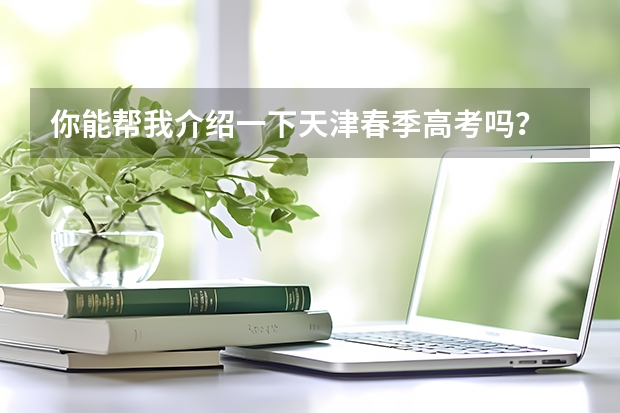 你能帮我介绍一下天津春季高考吗？