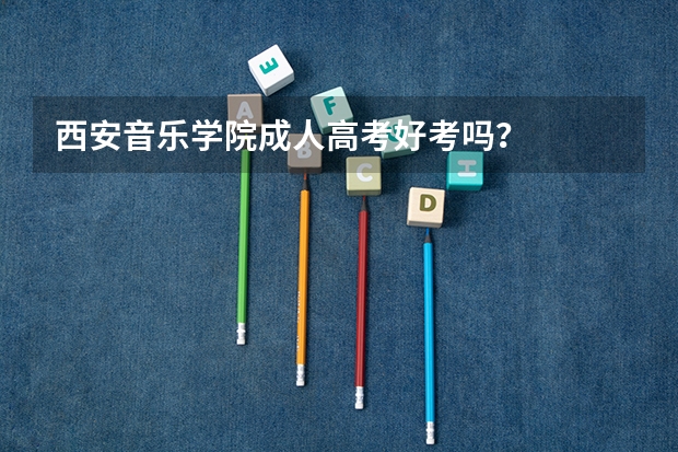西安音乐学院成人高考好考吗？