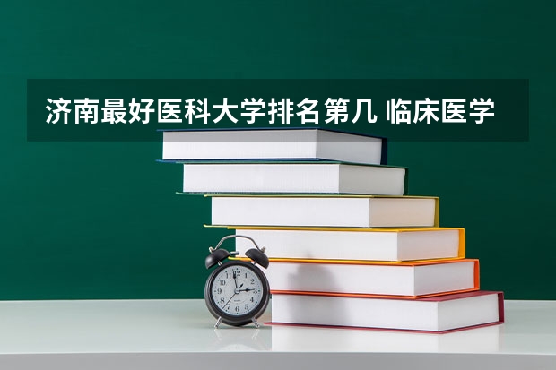 济南最好医科大学排名第几 临床医学好的大学