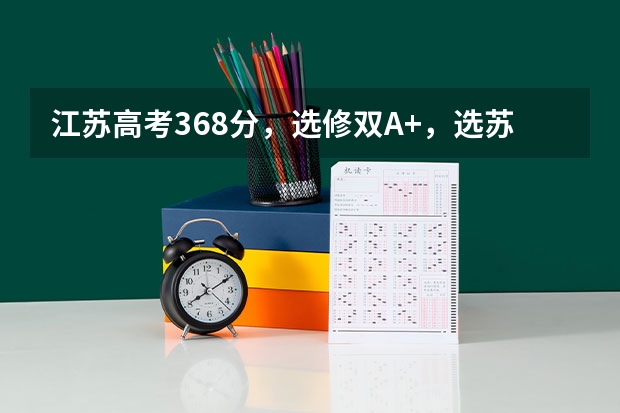 江苏高考368分，选修双A+，选苏大怎么样，如果可以的话，哪些专业可以考虑，理科工科的