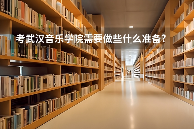 考武汉音乐学院需要做些什么准备.?