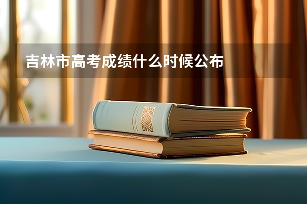 吉林市高考成绩什么时候公布