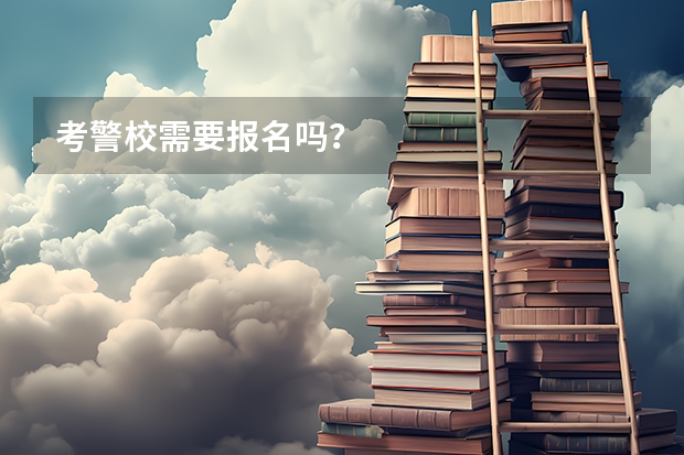 考警校需要报名吗?