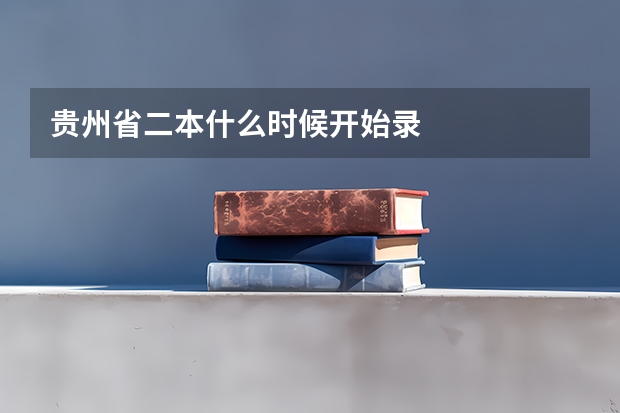 贵州省二本什么时候开始录