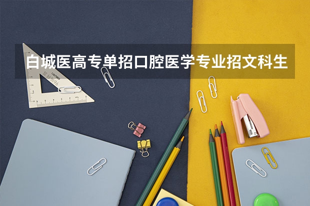白城医高专单招口腔医学专业招文科生吗