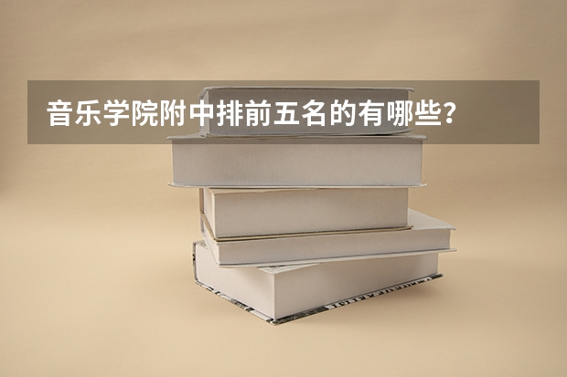 音乐学院附中排前五名的有哪些?