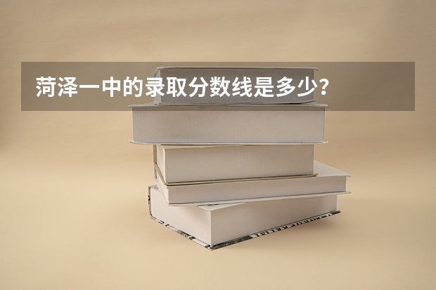 菏泽一中的录取分数线是多少？