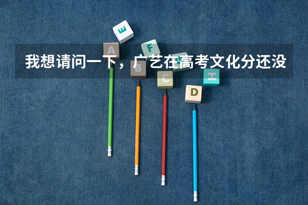 我想请问一下，广艺在高考文化分还没出来之前就有分入围和合格的吗？