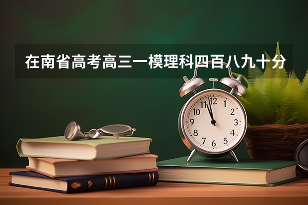 在南省高考高三一模理科四百八九十分能考上重点大学吗