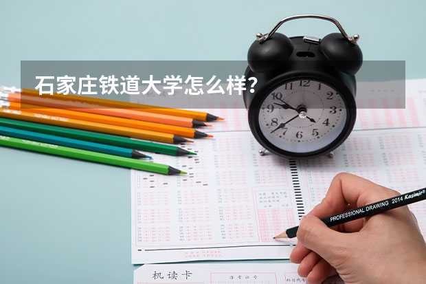 石家庄铁道大学怎么样？