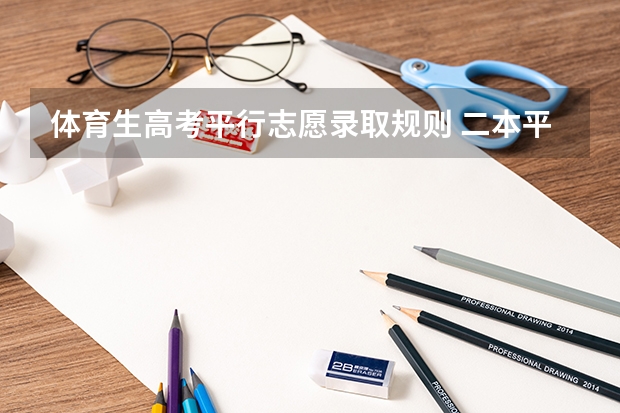 体育生高考平行志愿录取规则 二本平行志愿有几个？