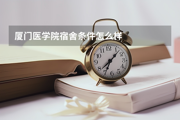 厦门医学院宿舍条件怎么样
