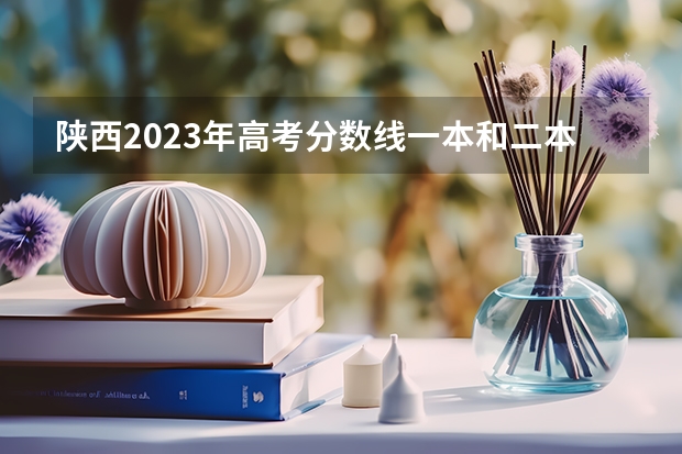 陕西2023年高考分数线一本和二本分数线多少