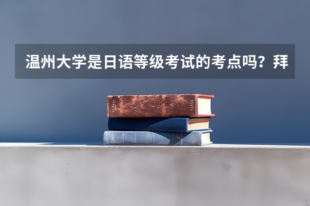 温州大学是日语等级考试的考点吗？拜托各位了 3Q