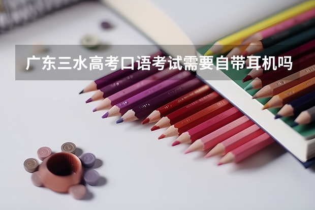 广东三水高考口语考试需要自带耳机吗?还是学校提供?