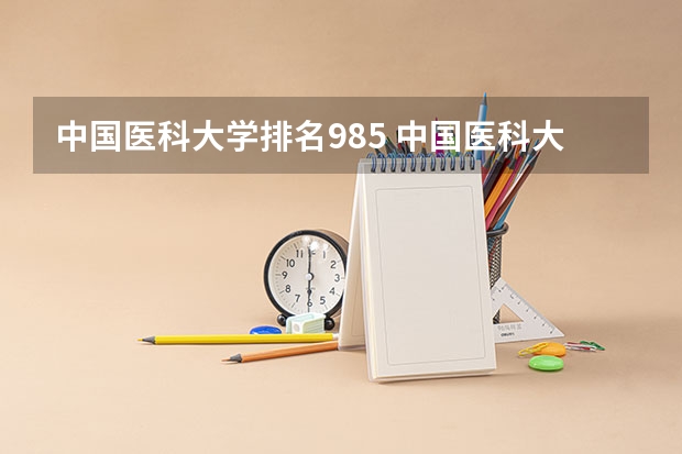 中国医科大学排名985 中国医科大学是985还是211排名