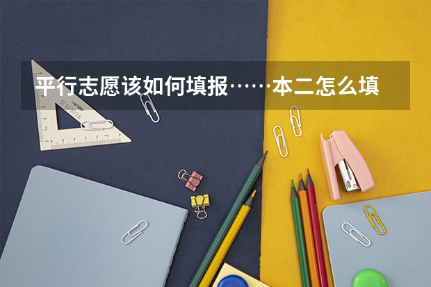 平行志愿该如何填报……本二怎么填