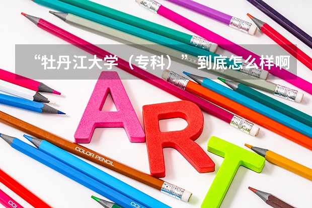 “牡丹江大学（专科）”到底怎么样啊？