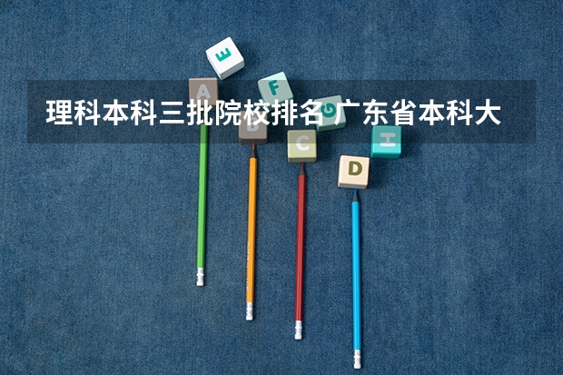 理科本科三批院校排名 广东省本科大学排名