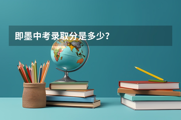 即墨中考录取分是多少？