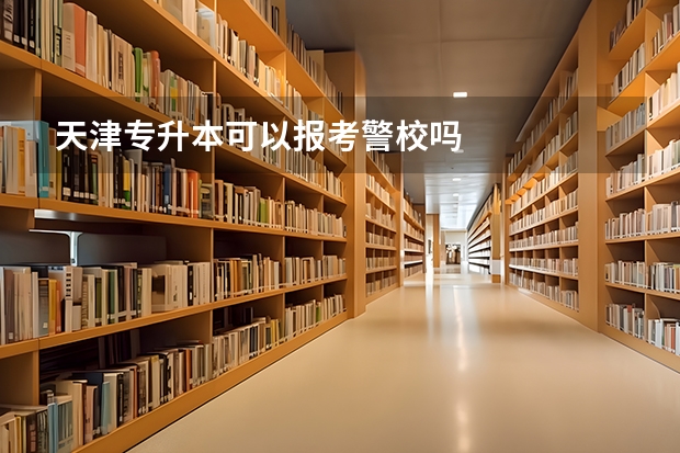 天津专升本可以报考警校吗