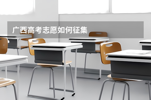 广西高考志愿如何征集