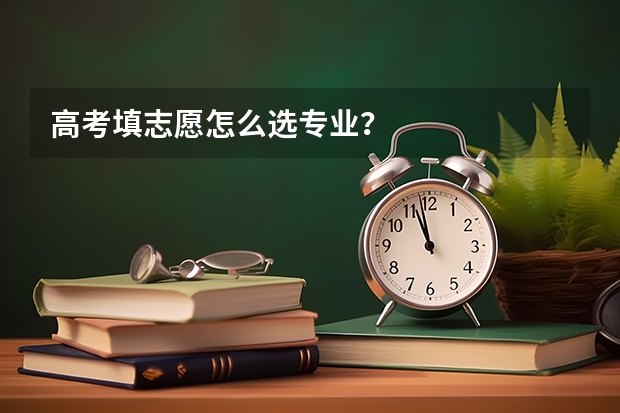 高考填志愿怎么选专业？