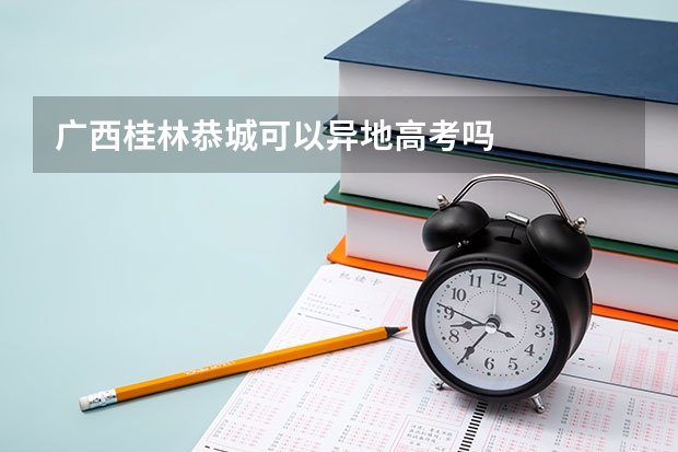 广西桂林恭城可以异地高考吗