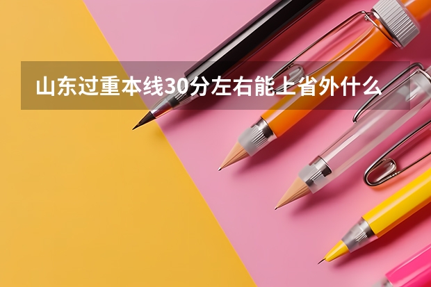 山东过重本线30分左右能上省外什么大学、