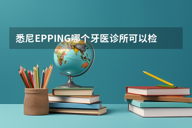 悉尼EPPING哪个牙医诊所可以检查和清洗3岁半宝宝的牙齿