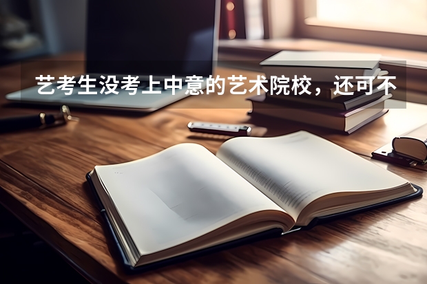 艺考生没考上中意的艺术院校，还可不可以报普通大学？志愿填报的具体步骤，时间？（高考结束 艺考生该怎样填报志愿）