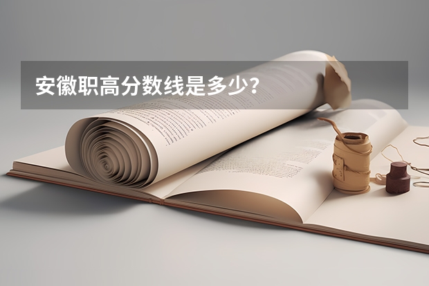 安徽职高分数线是多少？