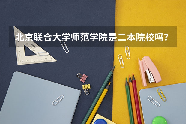 北京联合大学师范学院是二本院校吗？