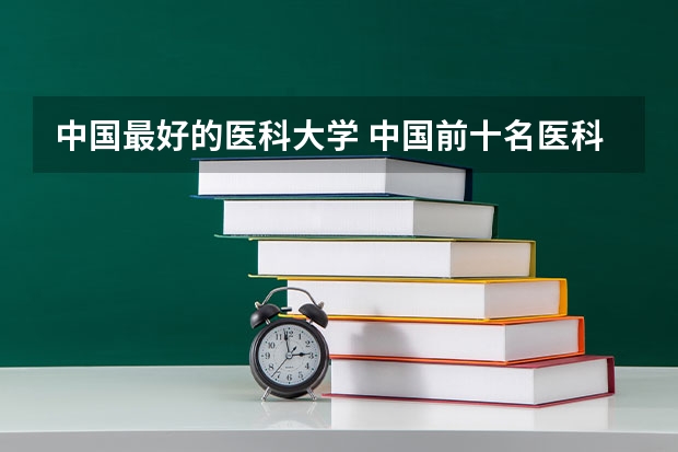 中国最好的医科大学 中国前十名医科大学