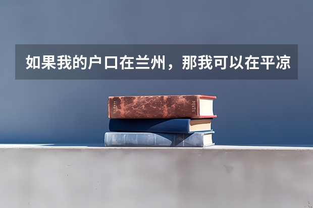 如果我的户口在兰州，那我可以在平凉参加高考吗
