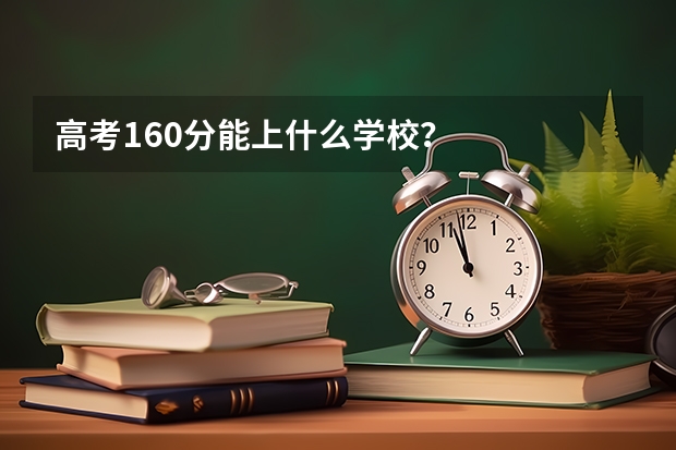 高考160分能上什么学校？