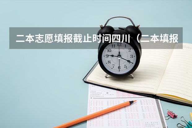 二本志愿填报截止时间四川（二本填报志愿截止时间）