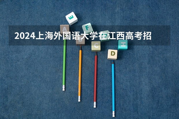 2024上海外国语大学在江西高考招生计划介绍