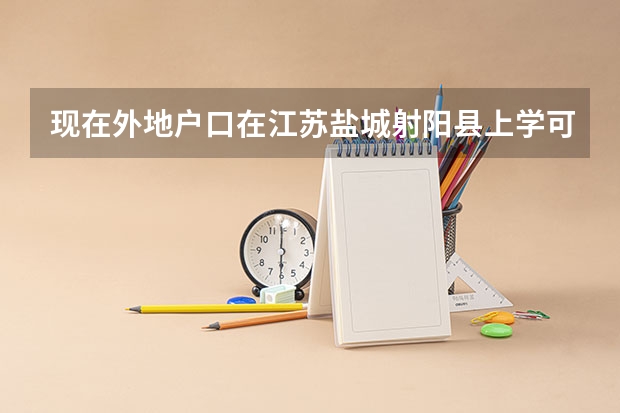 现在外地户口在江苏盐城射阳县上学可以高考吗上初中可以中考吗？