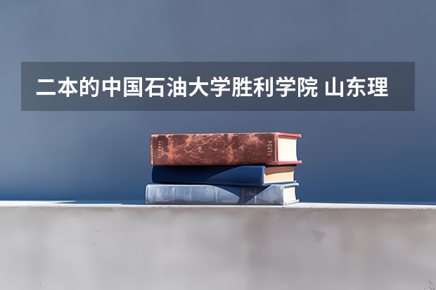 二本的中国石油大学胜利学院 山东理工大学二本分数线