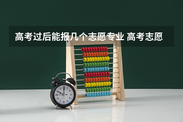 高考过后能报几个志愿专业 高考志愿填报一个学校可以选几个专业