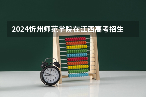 2024忻州师范学院在江西高考招生计划介绍