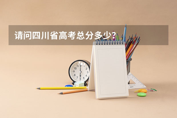 请问四川省高考总分多少?