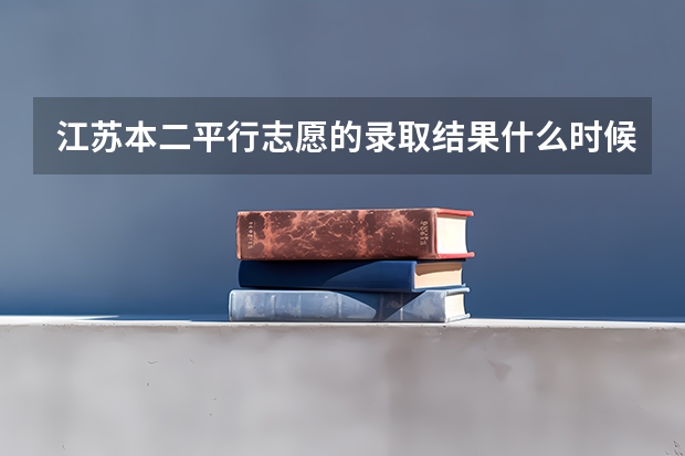 江苏本二平行志愿的录取结果什么时候出来?