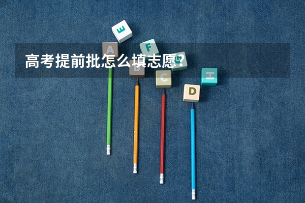 高考提前批怎么填志愿?
