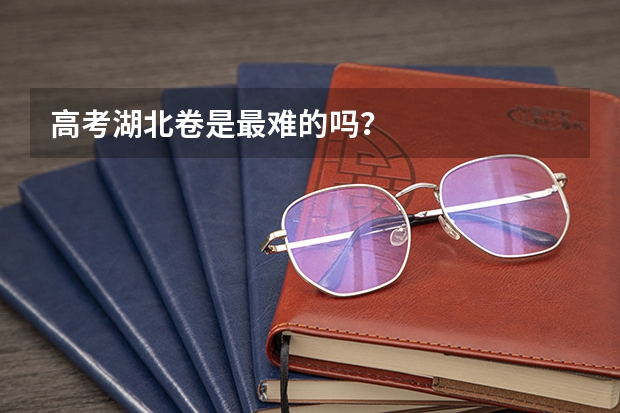 高考湖北卷是最难的吗?
