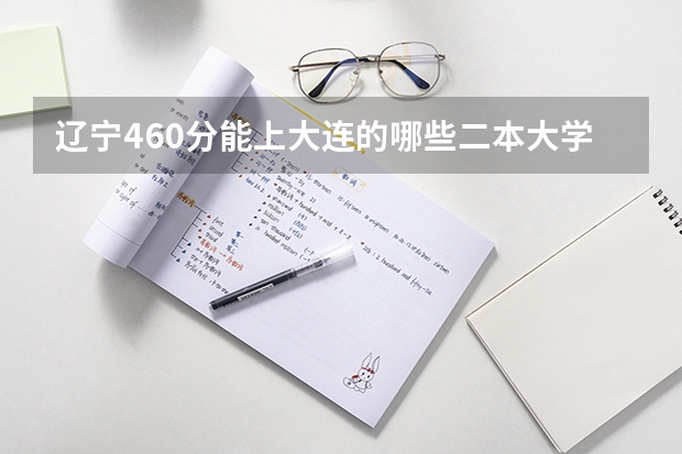 辽宁460分能上大连的哪些二本大学？